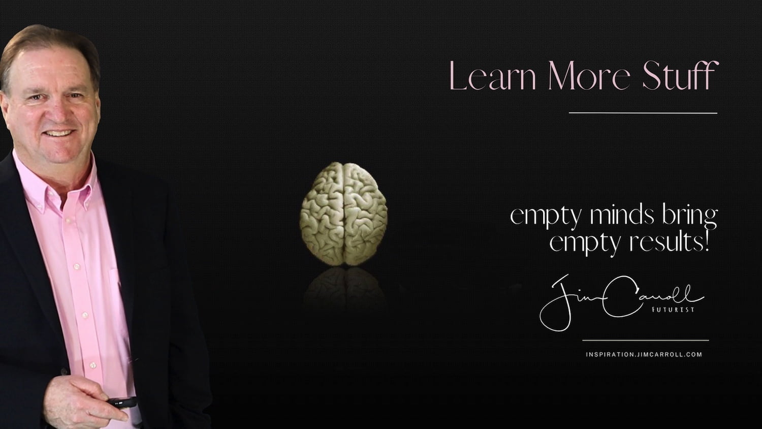Daily Inspiration: "Learn more stuff. Empty minds bring empty results!"